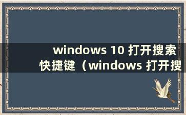 windows 10 打开搜索快捷键（windows 打开搜索快捷键）